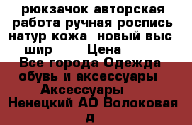 рюкзачок авторская работа ручная роспись натур.кожа  новый выс.31, шир.32, › Цена ­ 11 000 - Все города Одежда, обувь и аксессуары » Аксессуары   . Ненецкий АО,Волоковая д.